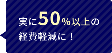 実に50％以上の経費軽減に！